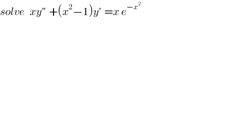 solve   xy^(′′)   +(x^2 −1)y^′   =x e^(−x^2 )   
