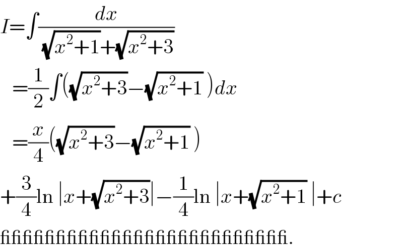 I=∫(dx/((√(x^2 +1))+(√(x^2 +3))))     =(1/2)∫((√(x^2 +3))−(√(x^2 +1)) )dx     =(x/4)((√(x^2 +3))−(√(x^2 +1)) )  +(3/4)ln ∣x+(√(x^2 +3))∣−(1/4)ln ∣x+(√(x^2 +1)) ∣+c  __________________________.  