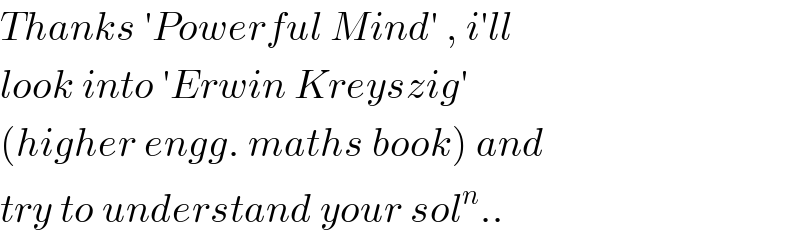 Thanks ′Powerful Mind′ , i′ll  look into ′Erwin Kreyszig′  (higher engg. maths book) and  try to understand your sol^n ..  