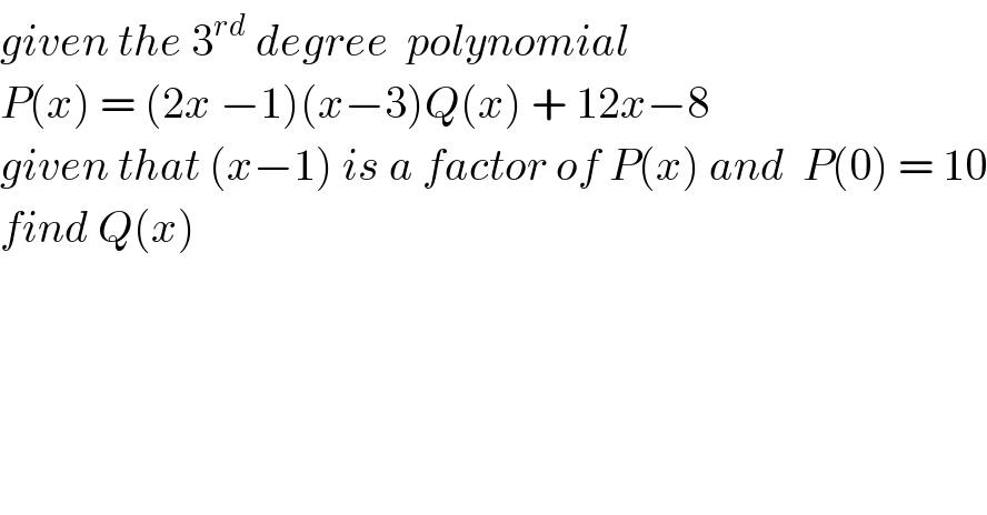 given the 3^(rd)  degree  polynomial  P(x) = (2x −1)(x−3)Q(x) + 12x−8  given that (x−1) is a factor of P(x) and  P(0) = 10  find Q(x)  
