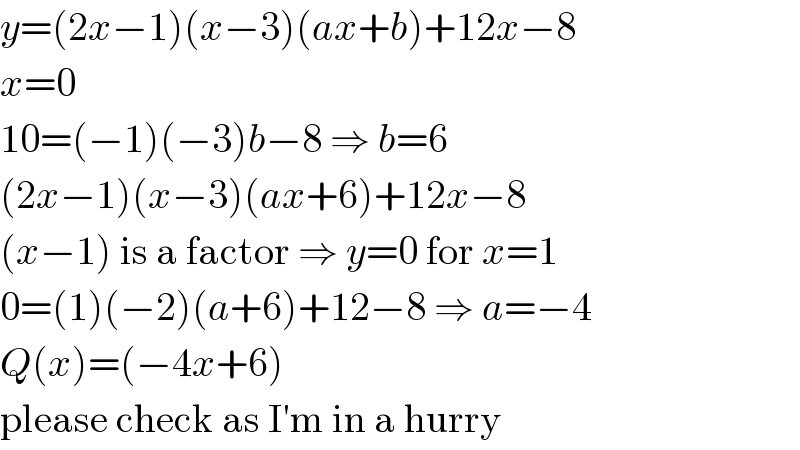 y=(2x−1)(x−3)(ax+b)+12x−8  x=0  10=(−1)(−3)b−8 ⇒ b=6  (2x−1)(x−3)(ax+6)+12x−8  (x−1) is a factor ⇒ y=0 for x=1  0=(1)(−2)(a+6)+12−8 ⇒ a=−4  Q(x)=(−4x+6)  please check as I′m in a hurry  