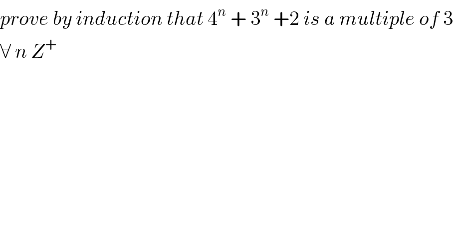 prove by induction that 4^n  + 3^n  +2 is a multiple of 3  ∀ n Z^+   