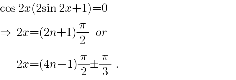 cos 2x(2sin 2x+1)=0  ⇒  2x=(2n+1)(π/2)   or         2x=(4n−1)(π/2)±(π/3)  .  
