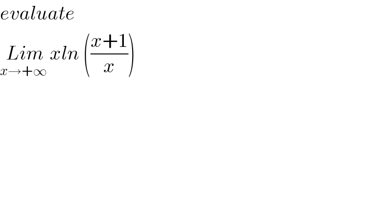 evaluate    Lim_(x→+∞)  xln (((x+1)/x))  