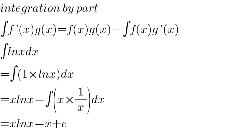 integration by part  ∫f ′(x)g(x)=f(x)g(x)−∫f(x)g ′(x)  ∫lnxdx  =∫(1×lnx)dx  =xlnx−∫(x×(1/x))dx  =xlnx−x+c  
