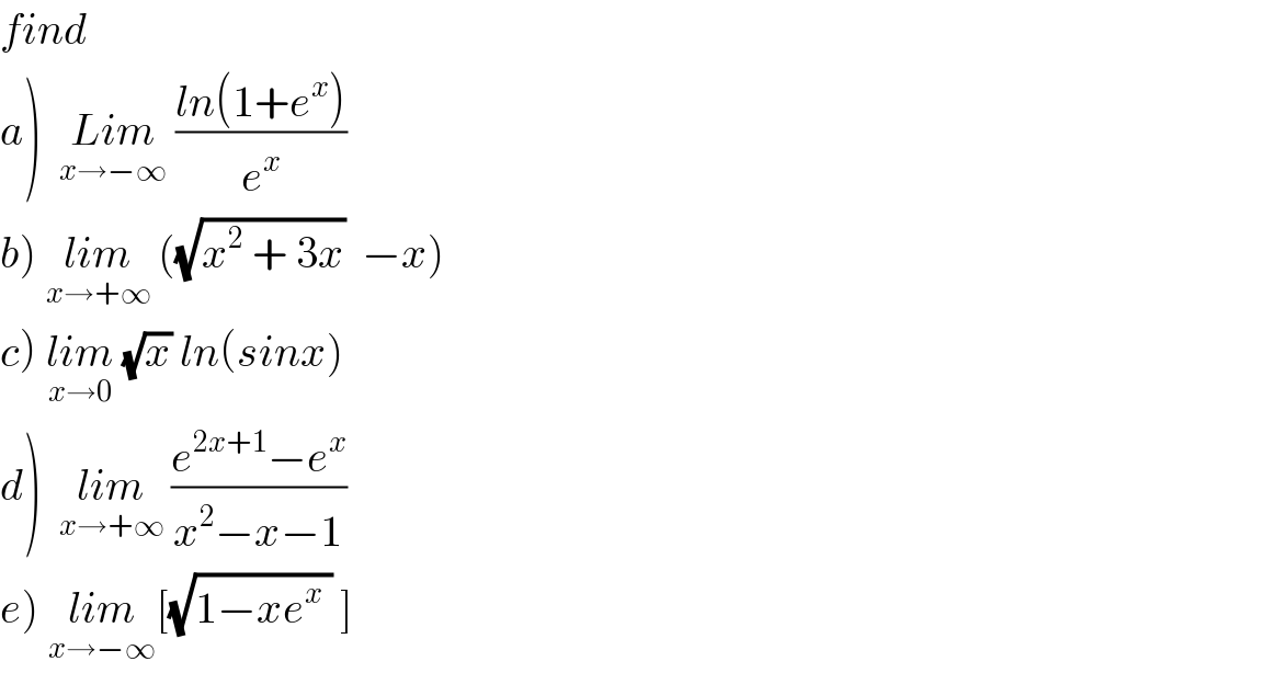 find   a)  Lim_(x→−∞)  ((ln(1+e^x ))/e^x )  b) lim_(x→+∞)  ((√(x^2  + 3x))  −x)  c) lim_(x→0)  (√x) ln(sinx)  d)  lim_(x→+∞)  ((e^(2x+1) −e^x )/(x^2 −x−1))  e) lim_(x→−∞) [(√(1−xe^x  )) ]  