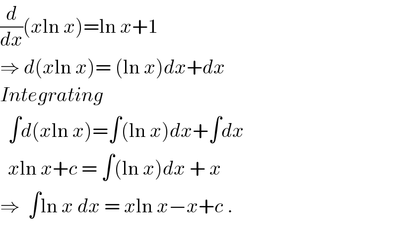 (d/dx)(xln x)=ln x+1  ⇒ d(xln x)= (ln x)dx+dx  Integrating    ∫d(xln x)=∫(ln x)dx+∫dx    xln x+c = ∫(ln x)dx + x  ⇒  ∫ln x dx = xln x−x+c .    