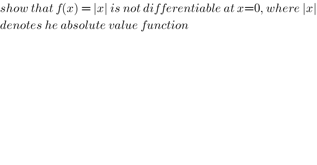show that f(x) = ∣x∣ is not differentiable at x=0, where ∣x∣  denotes he absolute value function  