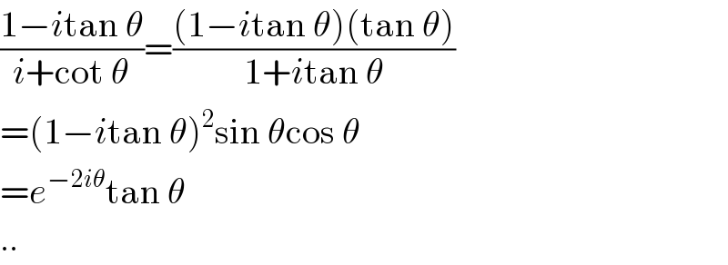 ((1−itan θ)/(i+cot θ))=(((1−itan θ)(tan θ))/(1+itan θ))  =(1−itan θ)^2 sin θcos θ  =e^(−2iθ) tan θ  ..  