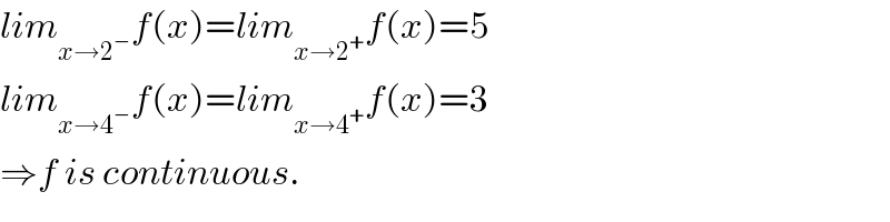 lim_(x→2^− ) f(x)=lim_(x→2^+ ) f(x)=5  lim_(x→4^− ) f(x)=lim_(x→4^+ ) f(x)=3  ⇒f is continuous.  