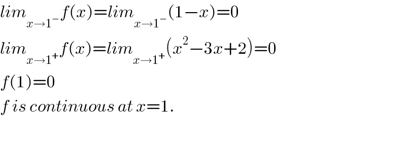 lim_(x→1^− ) f(x)=lim_(x→1^− ) (1−x)=0  lim_(x→1^+ ) f(x)=lim_(x→1^+ ) (x^2 −3x+2)=0  f(1)=0  f is continuous at x=1.    
