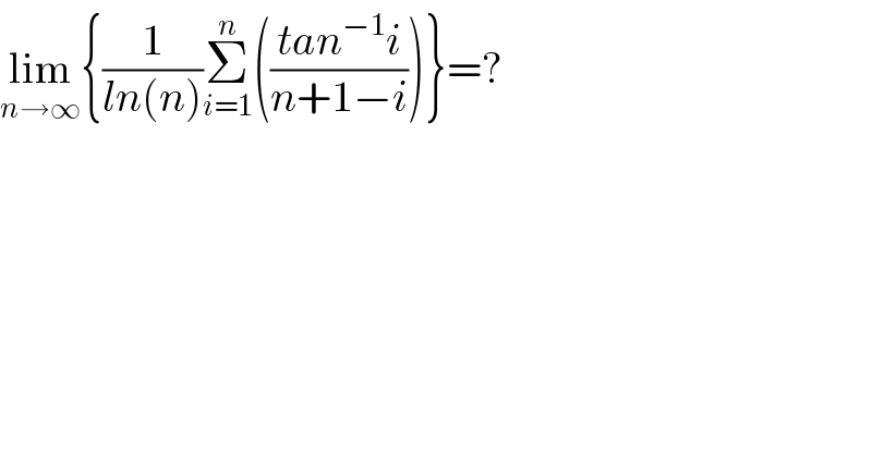 lim_(n→∞) {(1/(ln(n)))Σ_(i=1) ^n (((tan^(−1) i)/(n+1−i)))}=?  