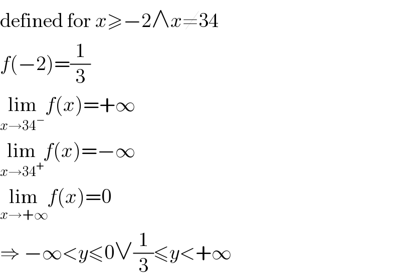 defined for x≥−2∧x≠34  f(−2)=(1/3)  lim_(x→34^− ) f(x)=+∞  lim_(x→34^+ ) f(x)=−∞  lim_(x→+∞) f(x)=0  ⇒ −∞<y≤0∨(1/3)≤y<+∞  
