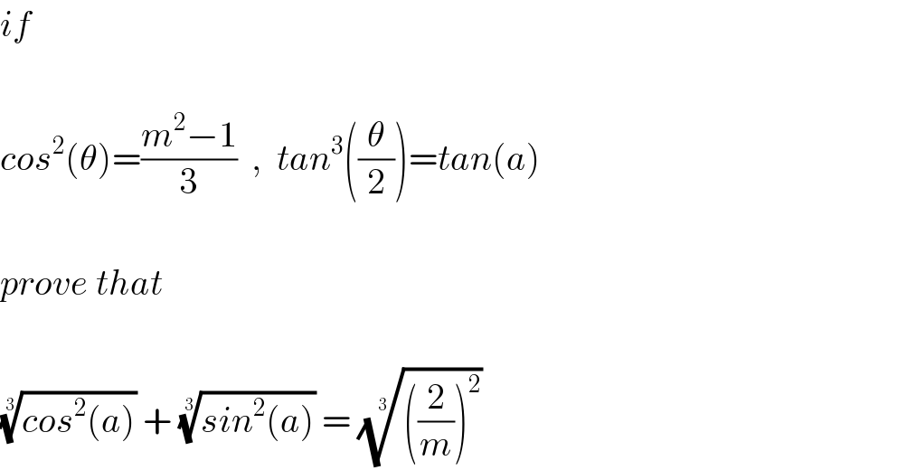 if    cos^2 (θ)=((m^2 −1)/3)  ,  tan^3 ((θ/2))=tan(a)    prove that    ((cos^2 (a)))^(1/3)  + ((sin^2 (a)))^(1/3)  = ((((2/m))^2 ))^(1/3)   