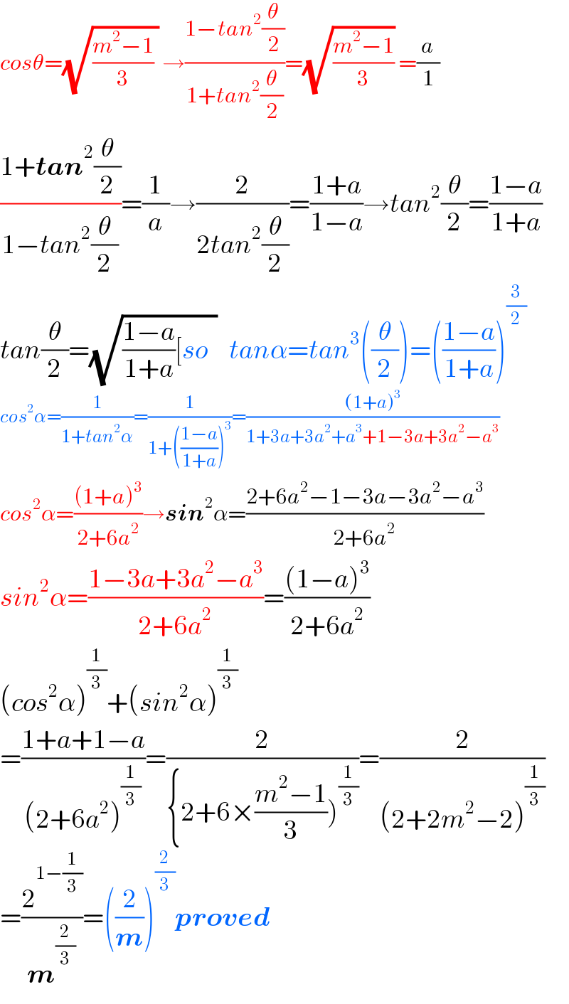cosθ=(√(((m^2 −1)/3) )) →((1−tan^2 (θ/2))/(1+tan^2 (θ/2)))=(√((m^2 −1)/3)) =(a/1)  ((1+tan^2 (θ/2))/(1−tan^2 (θ/2)))=(1/a)→(2/(2tan^2 (θ/2)))=((1+a)/(1−a))→tan^2 (θ/2)=((1−a)/(1+a))  tan(θ/2)=(√(((1−a)/(1+a))[so  ))   tanα=tan^3 ((θ/2))=(((1−a)/(1+a)))^(3/2)   cos^2 α=(1/(1+tan^2 α))=(1/(1+(((1−a)/(1+a)))^3 ))=(((1+a)^3 )/(1+3a+3a^2 +a^3 +1−3a+3a^2 −a^3 ))  cos^2 α=(((1+a)^3 )/(2+6a^2 ))→sin^2 α=((2+6a^2 −1−3a−3a^2 −a^3 )/(2+6a^2 ))  sin^2 α=((1−3a+3a^2 −a^3 )/(2+6a^2 ))=(((1−a)^3 )/(2+6a^2 ))  (cos^2 α)^(1/3) +(sin^2 α)^(1/3)   =((1+a+1−a)/((2+6a^2 )^(1/3) ))=(2/({2+6×((m^2 −1)/3))^(1/3) ))=(2/((2+2m^2 −2)^(1/3) ))  =(2^(1−(1/3)) /m^(2/3) )=((2/m))^(2/3) proved  
