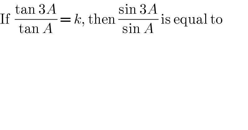If  ((tan 3A)/(tan A)) = k, then ((sin 3A)/(sin A)) is equal to  