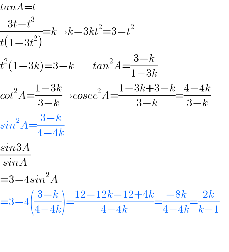 tanA=t  ((3t−t^3 )/(t(1−3t^2 )))=k→k−3kt^2 =3−t^2   t^2 (1−3k)=3−k           tan^2 A=((3−k)/(1−3k))  cot^2 A=((1−3k)/(3−k))→cosec^2 A=((1−3k+3−k)/(3−k))=((4−4k)/(3−k))  sin^2 A=((3−k)/(4−4k))  ((sin3A)/(sinA))  =3−4sin^2 A  =3−4(((3−k)/(4−4k)))=((12−12k−12+4k)/(4−4k))=((−8k)/(4−4k))=((2k)/(k−1))      