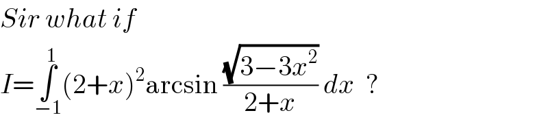 Sir what if  I=∫_(−1) ^1 (2+x)^2 arcsin ((√(3−3x^2 ))/(2+x)) dx  ?  