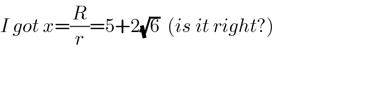 I got x=(R/r)=5+2(√6)  (is it right?)  