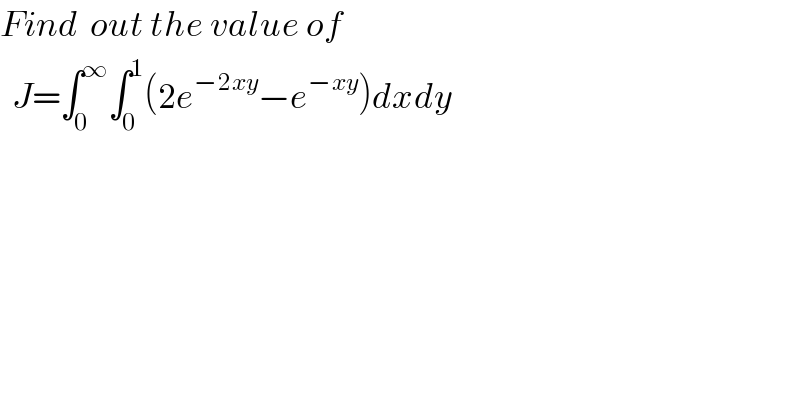 Find  out the value of       J=∫_0 ^∞ ∫_0 ^1 (2e^(−2xy) −e^(−xy) )dxdy   