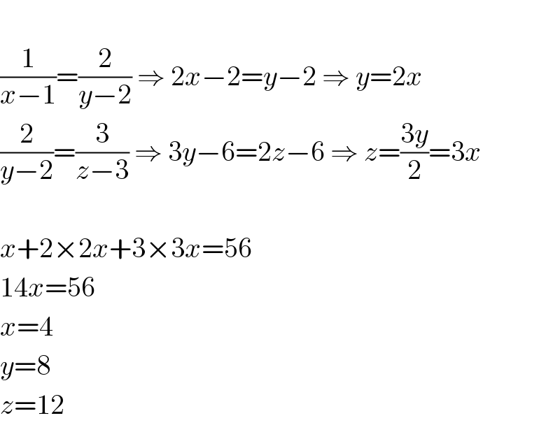   (1/(x−1))=(2/(y−2)) ⇒ 2x−2=y−2 ⇒ y=2x  (2/(y−2))=(3/(z−3)) ⇒ 3y−6=2z−6 ⇒ z=((3y)/2)=3x    x+2×2x+3×3x=56  14x=56  x=4  y=8  z=12  