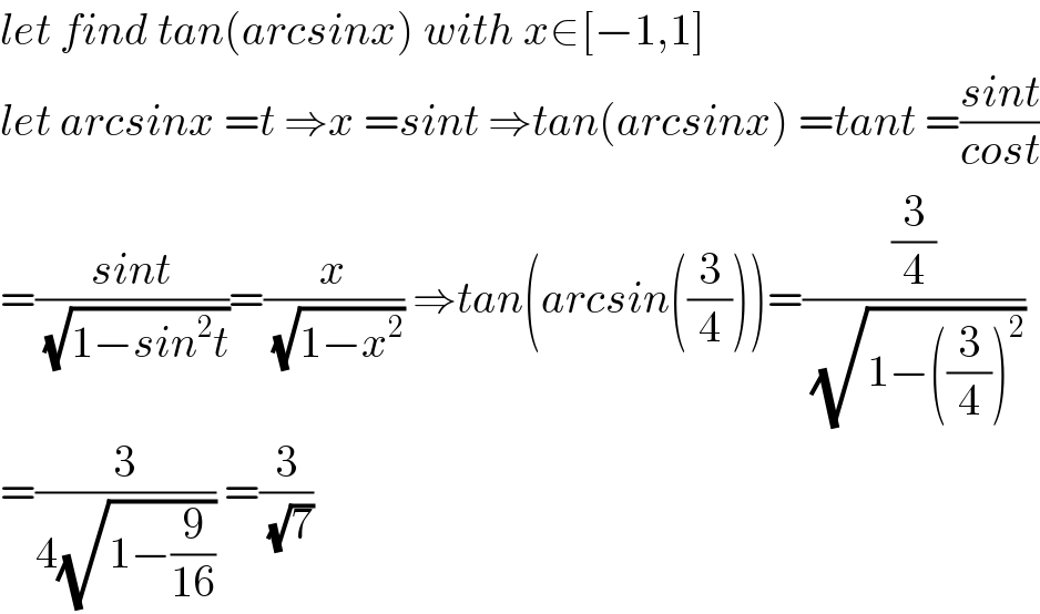 let find tan(arcsinx) with x∈[−1,1]  let arcsinx =t ⇒x =sint ⇒tan(arcsinx) =tant =((sint)/(cost))  =((sint)/(√(1−sin^2 t)))=(x/(√(1−x^2 ))) ⇒tan(arcsin((3/4)))=((3/4)/(√(1−((3/4))^2 )))  =(3/(4(√(1−(9/(16)))))) =(3/(√7))  
