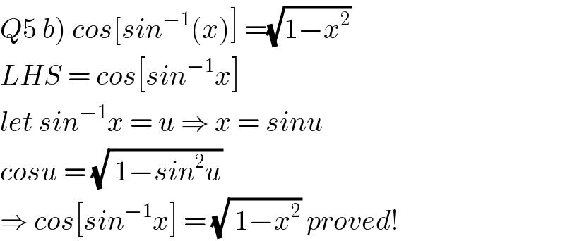 Q5 b) cos[sin^(−1) (x)] =(√(1−x^2 ))  LHS = cos[sin^(−1) x]   let sin^(−1) x = u ⇒ x = sinu  cosu = (√( 1−sin^2 u))  ⇒ cos[sin^(−1) x] = (√( 1−x^2 )) proved!  