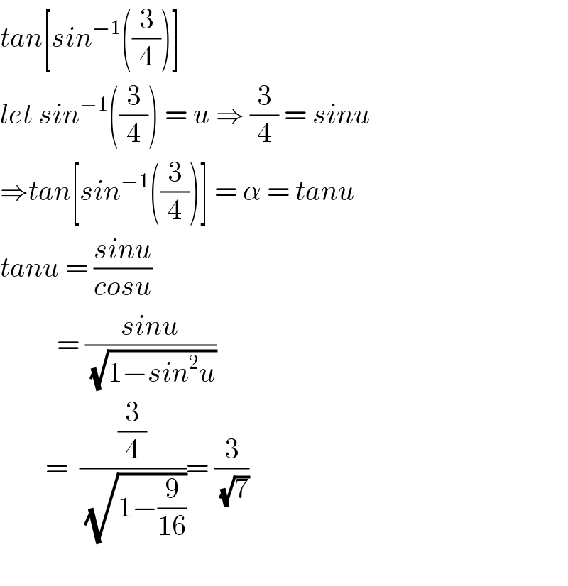 tan[sin^(−1) ((3/4))]   let sin^(−1) ((3/4)) = u ⇒ (3/4) = sinu  ⇒tan[sin^(−1) ((3/4))] = α = tanu  tanu = ((sinu)/(cosu))            = ((sinu)/(√(1−sin^2 u)))          =  ((3/4)/(√(1−(9/(16)))))= (3/(√7))    