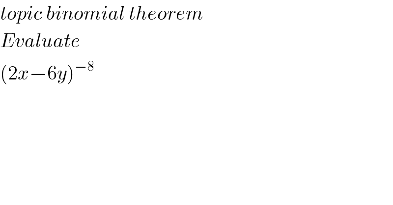 topic binomial theorem  Evaluate  (2x−6y)^(−8)   