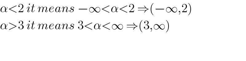 α<2 it means −∞<α<2 ⇒(−∞,2)  α>3 it means 3<α<∞ ⇒(3,∞)  