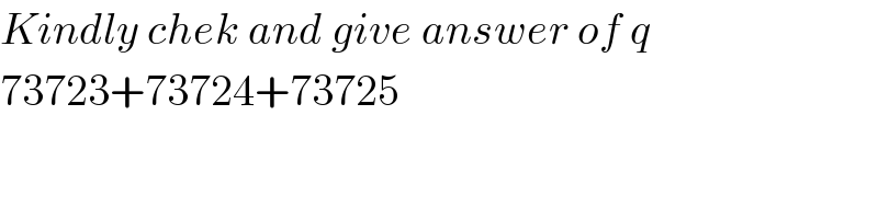 Kindly chek and give answer of q  73723+73724+73725  