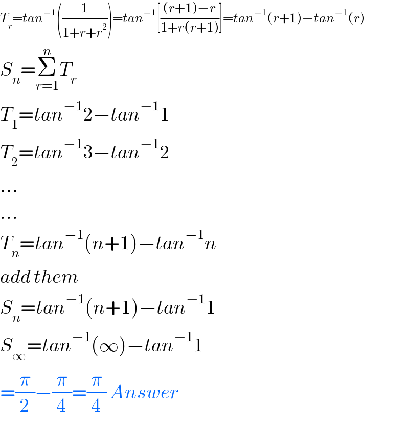 T_r =tan^(−1) ((1/(1+r+r^2 )))=tan^(−1) [(((r+1)−r)/(1+r(r+1)))]=tan^(−1) (r+1)−tan^(−1) (r)  S_n =Σ_(r=1) ^n T_r   T_1 =tan^(−1) 2−tan^(−1) 1  T_2 =tan^(−1) 3−tan^(−1) 2  ...  ...  T_n =tan^(−1) (n+1)−tan^(−1) n  add them  S_n =tan^(−1) (n+1)−tan^(−1) 1  S_∞ =tan^(−1) (∞)−tan^(−1) 1  =(π/2)−(π/4)=(π/4) Answer  