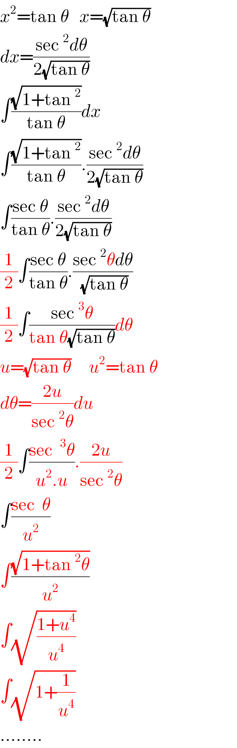 x^2 =tan θ   x=(√(tan θ))  dx=((sec^2 dθ)/(2(√(tan θ))))  ∫((√(1+tan^2 ))/(tan θ))dx  ∫((√(1+tan^2 ))/(tan θ)).((sec^2 dθ)/(2(√(tan θ))))  ∫((sec θ)/(tan θ)).((sec^2 dθ)/(2(√(tan θ))))  (1/2)∫((sec θ)/(tan θ)).((sec^2 θdθ)/(√(tan θ)))  (1/2)∫((sec^3 θ)/(tan θ(√(tan θ))))dθ  u=(√(tan θ))     u^2 =tan θ  dθ=((2u)/(sec^2 θ))du  (1/2)∫((sec ^3 θ)/(u^2 .u)).((2u)/(sec^2 θ))  ∫((sec  θ)/u^2 )  ∫((√(1+tan^2 θ))/u^2 )  ∫(√((1+u^4 )/u^4 ))  ∫(√(1+(1/u^4 )))  ........  
