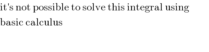 it′s not possible to solve this integral using  basic calculus  