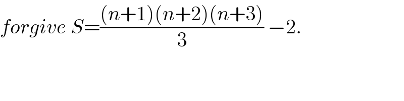 forgive S=(((n+1)(n+2)(n+3))/3) −2.  