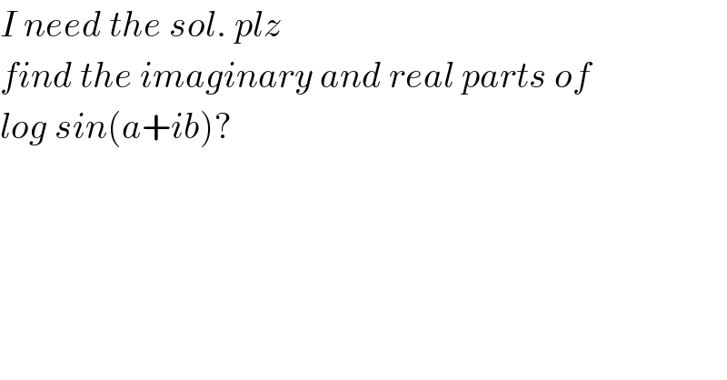 I need the sol. plz  find the imaginary and real parts of  log sin(a+ib)?  