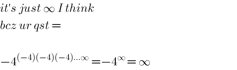 it′s just ∞ I think  bcz ur qst =    −4^((−4)(−4)(−4)...∞)  =−4^(∞ ) = ∞  