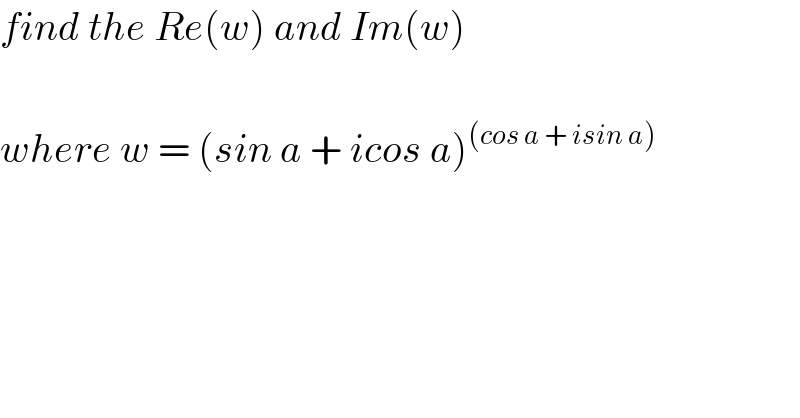 find the Re(w) and Im(w)    where w = (sin a + icos a)^((cos a + isin a))   