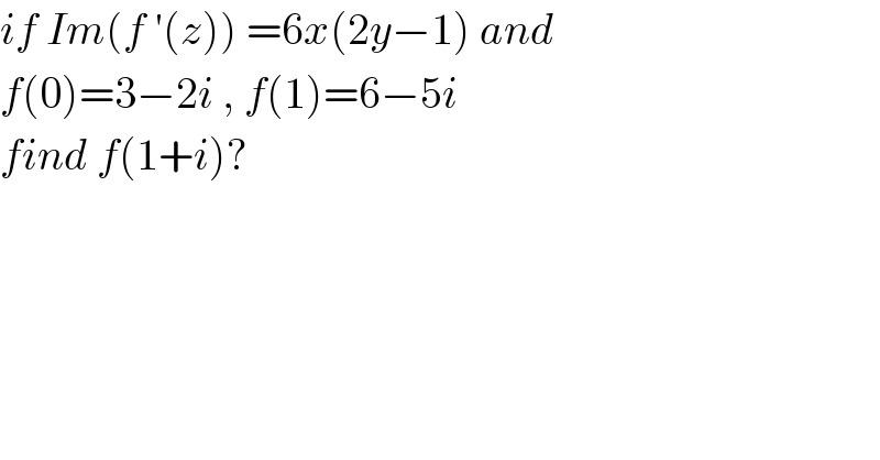 if Im(f ′(z)) =6x(2y−1) and   f(0)=3−2i , f(1)=6−5i   find f(1+i)?  