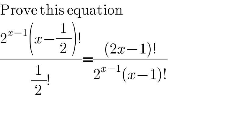 Prove this equation  ((2^(x−1) (x−(1/2))!)/((1/2)!))=(((2x−1)!)/(2^(x−1) (x−1)!))  