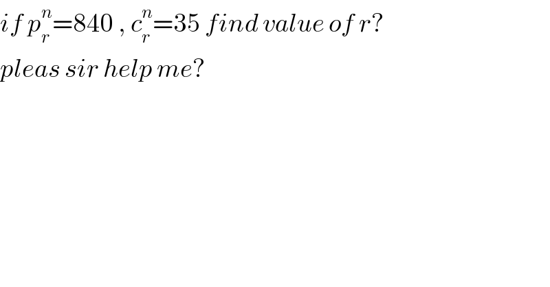 if p_r ^n =840 , c_r ^n =35 find value of r?  pleas sir help me?  