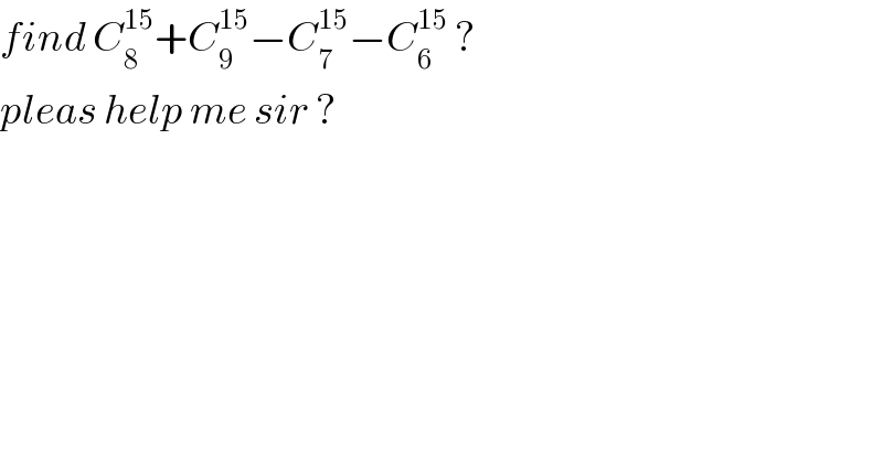 find C_8 ^(15) +C_9 ^(15) −C_7 ^(15) −C_6 ^(15)  ?  pleas help me sir ?  