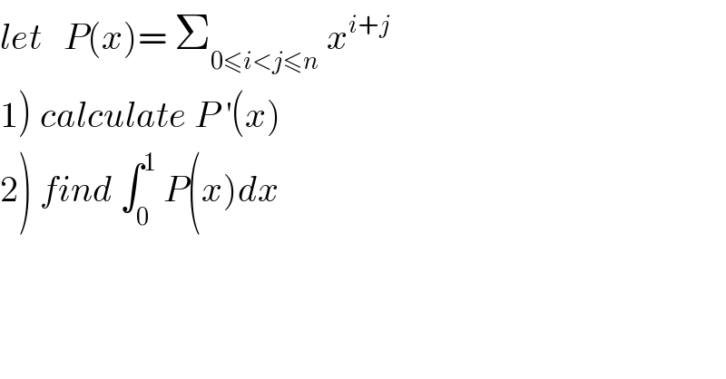 let   P(x)= Σ_(0≤i<j≤n)  x^(i+j)   1) calculate P^′ (x)  2) find ∫_0 ^1  P(x)dx  