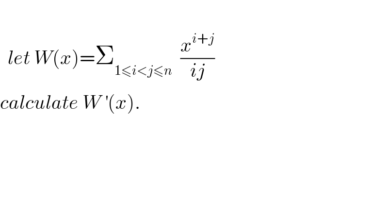       let W(x)=Σ_(1≤i<j≤n)   (x^(i+j) /(ij))  calculate W^′ (x).  