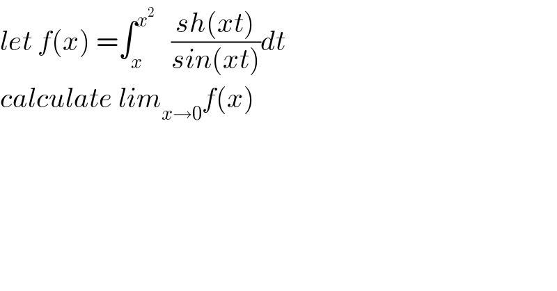 let f(x) =∫_x ^x^2     ((sh(xt))/(sin(xt)))dt  calculate lim_(x→0) f(x)  