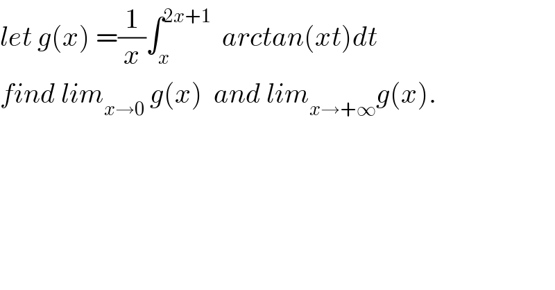let g(x) =(1/x)∫_x ^(2x+1)   arctan(xt)dt  find lim_(x→0)  g(x)  and lim_(x→+∞) g(x).  