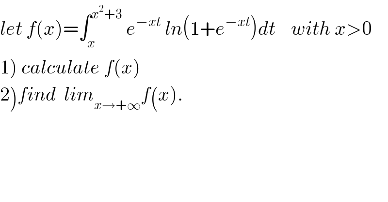 let f(x)=∫_x ^(x^2 +3)  e^(−xt)  ln(1+e^(−xt) )dt    with x>0  1) calculate f(x)  2)find  lim_(x→+∞) f(x).  