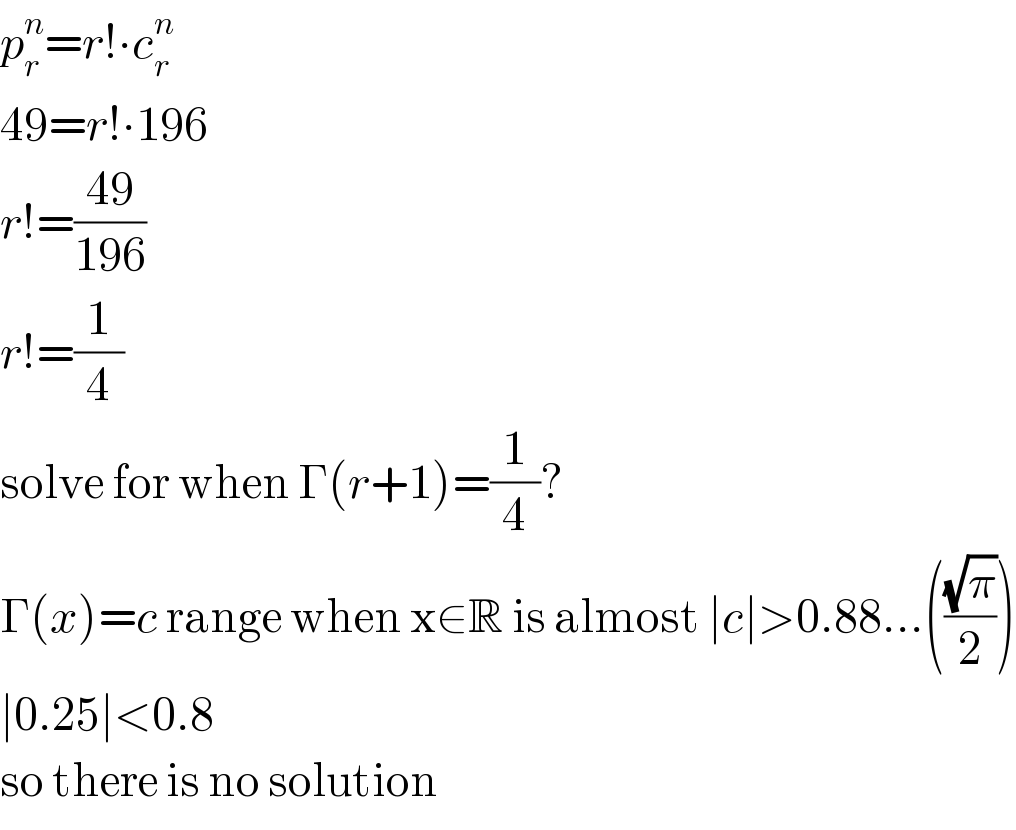 p_r ^n =r!∙c_r ^n   49=r!∙196  r!=((49)/(196))  r!=(1/4)  solve for when Γ(r+1)=(1/4)?  Γ(x)=c range when x∈R is almost ∣c∣>0.88...(((√π)/2))  ∣0.25∣<0.8  so there is no solution  