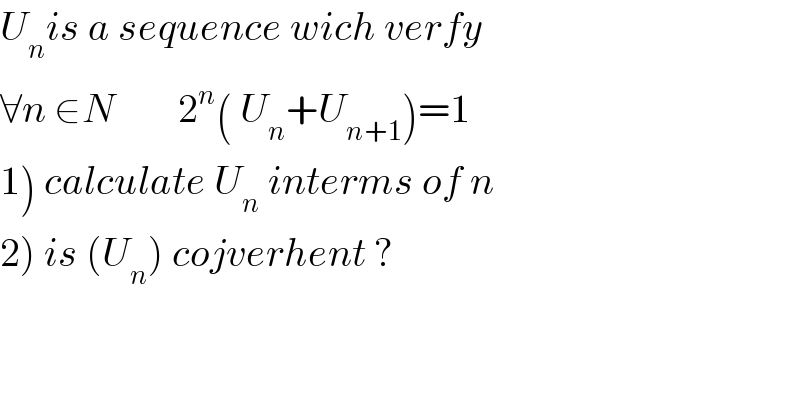 U_n is a sequence wich verfy   ∀n ∈N        2^n ( U_n +U_(n+1) )=1  1) calculate U_n  interms of n  2) is (U_n ) cojverhent ?  