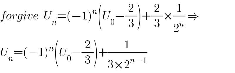 forgive  U_n =(−1)^n (U_0 −(2/3))+(2/3)×(1/2^n ) ⇒  U_n =(−1)^n (U_0 −(2/3))+(1/(3×2^(n−1) ))  